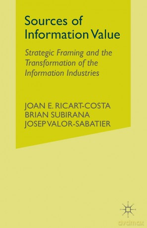 Sources of Information Value: Strategic Framing and the Transformation of the Information Industries - J. Ricart-Costa [KSIĄŻKA]