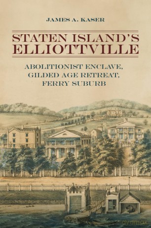Staten Island's Elliottville: Abolitionist Enclave, Gilded Age Retreat, Ferry Suburb - James A. Kaser [KSIĄŻKA]