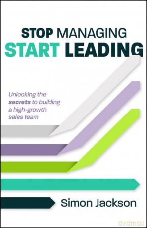 Stop Managing, Start Leading: Unlocking the secrets to building a high-growth sales team - Simon Jackson [KSIĄŻKA]