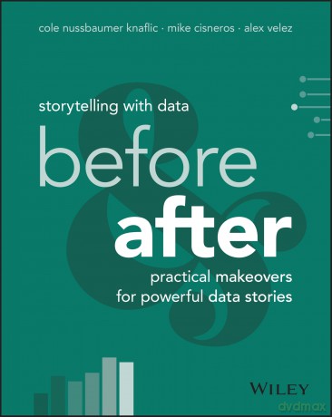 Storytelling with Data: Before and After - Practical Makeovers for Powerful Data Stories - Cole Nussbaumer Knaflic [KSIĄŻKA]