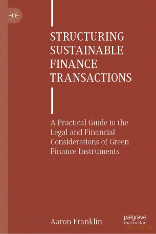 Structuring Sustainable Finance Transactions: A Practical Guide to the Legal and Financial Considerations of Green Finance Instruments - Aaron Franklin [KSIĄŻKA]