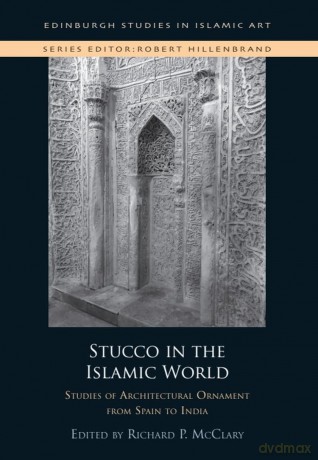 Stucco in the Islamic World: Studies of Architectural Ornament from Spain to India - Richard P. McClary [KSIĄŻKA]