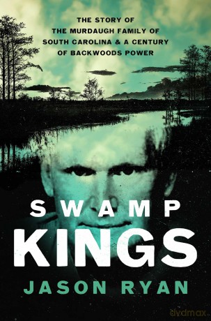 Swamp Kings: The Story of the Murdaugh Family of South Carolina and a Century of Backwoods Power - Jason Ryan [KSIĄŻKA]