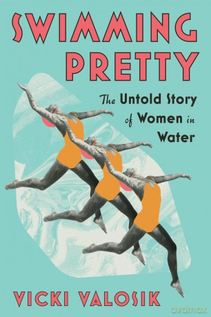 Swimming Pretty: The Untold Story of Women in Water - Vicki Valosik [KSIĄŻKA]