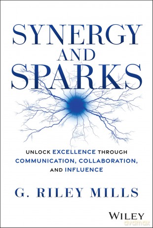 Synergy and Sparks: Unlock Excellence through Communication, Collaboration, and Influence - G. Riley Mills [KSIĄŻKA]