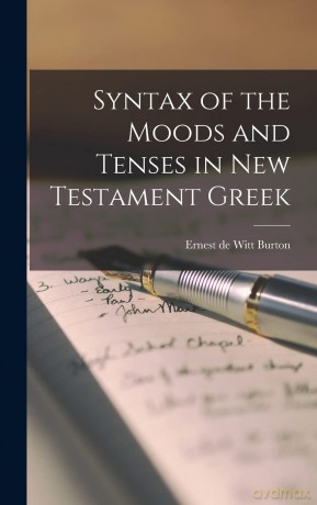 Syntax of the Moods and Tenses in New Testament Greek - Ernest De Witt Burton [KSIĄŻKA]