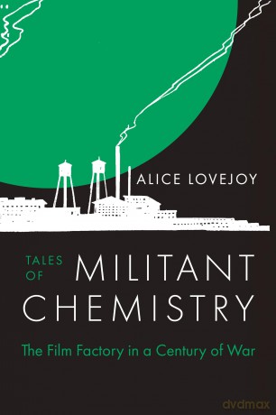 Tales of Militant Chemistry: The Film Factory in a Century of War - Alice Lovejoy [KSIĄŻKA]