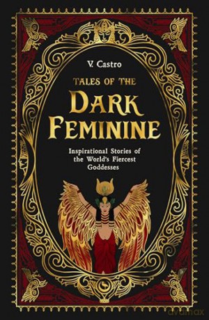 Tales of the Dark Feminine: Inspirational Stories of the World's Fiercest Goddesses - V Castro [KSIĄŻKA]