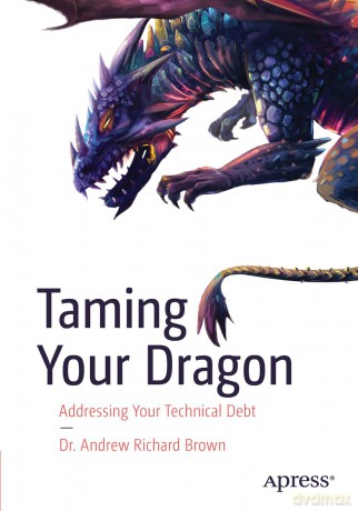 Taming Your Dragon: Addressing Your Technical Debt - Dr. Andrew Richard Brown [KSIĄŻKA]