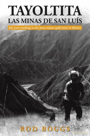 Tayoltita, las Minas de San Luís: My years working in the most remote gold mine in Mexico - Rod Boggs [KSIĄŻKA]