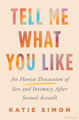 Tell Me What You Like: An Honest Discussion of Sex and Intimacy After Sexual Assault - Katie Simon [KSIĄŻKA]