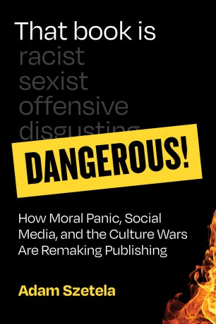 That Book Is Dangerous!: How Moral Panic, Social Media, and the Culture Wars Are Remaking Publishing - Adam Szetela [KSIĄŻKA]