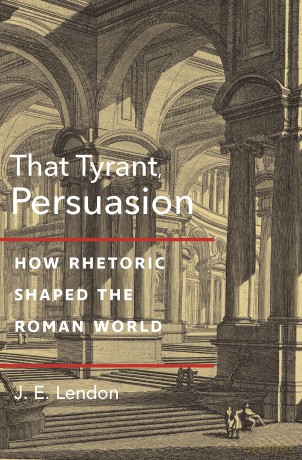 That Tyrant, Persuasion: How Rhetoric Shaped the Roman World - J. E. Lendon [KSIĄŻKA]