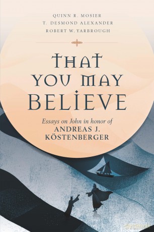 That You May Believe: Essays on John in Honor of Andreas J. Köstenberger - Quinn R Mosier [KSIĄŻKA]