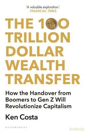 The 100 Trillion Dollar Wealth Transfer: How the Handover from Boomers to Gen Z Will Revolutionize Capitalism - Ken Costa [KSIĄŻKA]
