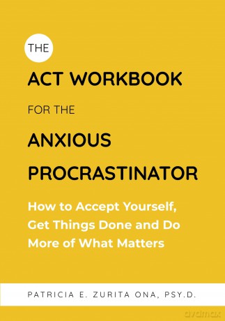 The ACT Workbook for the Anxious Procrastinator: How to Accept Yourself, Get Things Done and Do More of What Matters - Patricia Zurita Ona Psy.D [KSIĄŻKA]