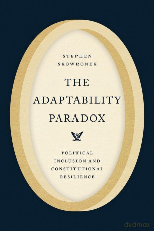 The Adaptability Paradox: Political Inclusion and Constitutional Resilience - Stephen Skowronek [KSIĄŻKA]