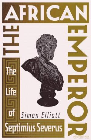 The African Emperor: The Life of Septimius Severus - Simon Elliott [KSIĄŻKA]