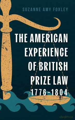 The American Experience of British Prize Law, 1776-1804 - Suzanne Amy Foxley [KSIĄŻKA]