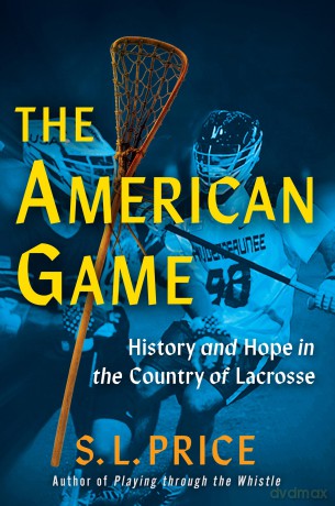 The American Game: History and Hope in the Country of Lacrosse - S. L. Price [KSIĄŻKA]