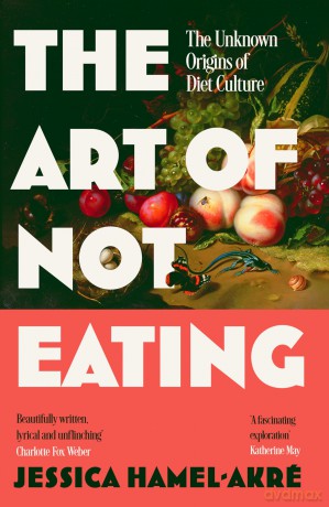 The Art of Not Eating: The Secret History of Diet Culture - Jessica Hamel-Akré [KSIĄŻKA]