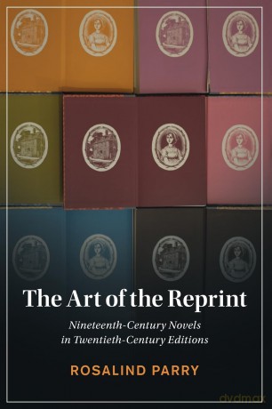 The Art of the Reprint: Nineteenth-Century Novels in Twentieth-Century Editions - Rosalind Parry [KSIĄŻKA]