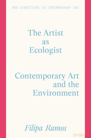 The Artist as Ecologist: Contemporary Art and the Environment - Filipa Ramos [KSIĄŻKA]