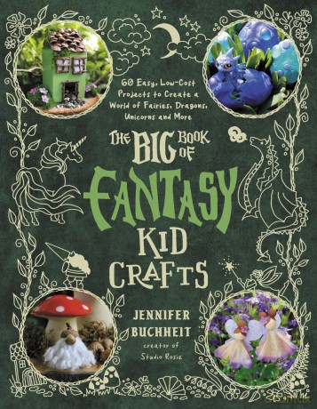 The Big Book of Fantasy Kid Crafts: 60 Easy, Low-Cost Projects to Create a World of Fairies, Dragons, Unicorns and More - Jennifer Buchheit [KSIĄŻKA]
