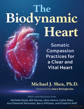 The Biodynamic Heart: Somatic Compassion Practices for a Clear and Vital Heart - Michael J. Shea [KSIĄŻKA]