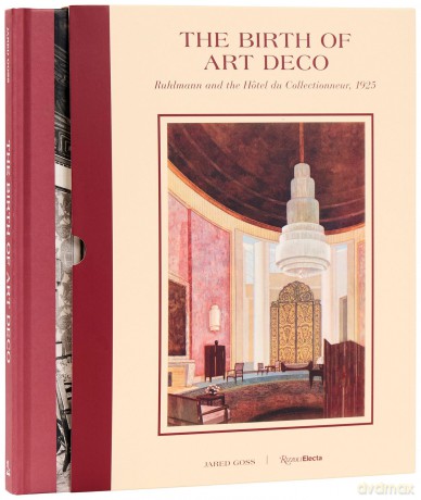 The Birth of Art Deco: Ruhlmann and L'Hotel du Collectionneur, 1925: Ruhlmann and the Hôtel du Collectionneur, 1925 - Jared Goss [KSIĄŻKA]