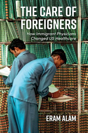 The Care of Foreigners: How Immigrant Physicians Changed US Healthcare - Eram Alam [KSIĄŻKA]