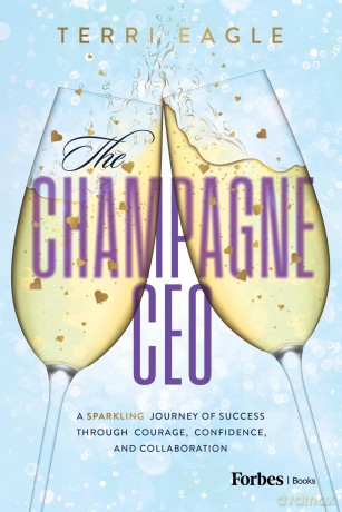 The Champagne CEO: A Sparkling Journey of Success Through Courage, Confidence, and Collaboration - Terri Eagle [KSIĄŻKA]