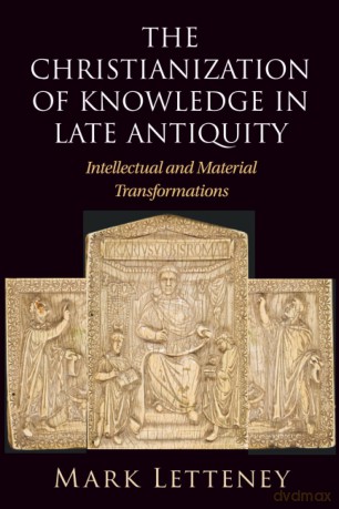 The Christianization of Knowledge in Late Antiquity: Intellectual and Material Transformations - Mark Letteney [KSIĄŻKA]