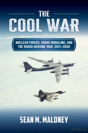 The Cool War: Nuclear Forces, Crisis Signaling, and the Russo-Ukraine War, 2014 - 2022 - Sean M. Maloney [KSIĄŻKA]