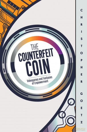 The Counterfeit Coin: Videogames and Fantasies of Empowerment - Christopher Goetz [KSIĄŻKA]