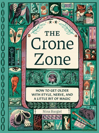 The Crone Zone: How to Get Older with Style, Nerve, and a Little Bit of Magic - Nina Bargiel [KSIĄŻKA]