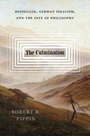 The Culmination: Heidegger, German Idealism, and the Fate of Philosophy - Robert B. Pippin [KSIĄŻKA]