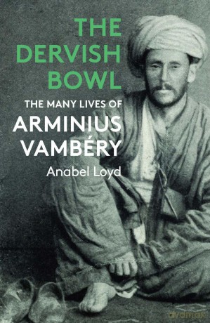 The Dervish Bowl: The Many Lives of Arminius Vambéry - Anabel Loyd [KSIĄŻKA]