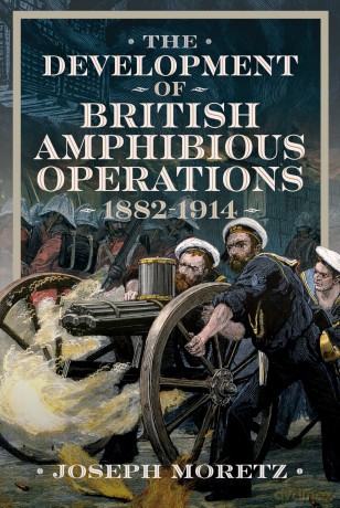 The Development of British Amphibious Operations 1882-1914 - Joseph Moretz [KSIĄŻKA]