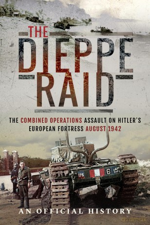 The Dieppe Raid: The Combined Operations Assault on Hitler's European Fortress, August 1942 - An Official History [KSIĄŻKA]