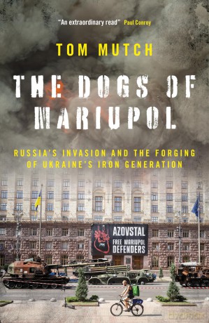 The Dogs of Mariupol: Russia's Invasion and the Forging of Ukraine's Iron Generation - Tom Mutch [KSIĄŻKA]