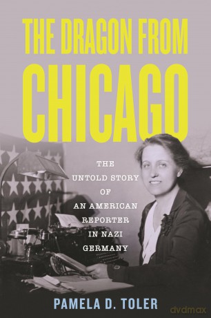 The Dragon from Chicago: The Untold Story of an American Reporter in Nazi Germany - Pamela D. Toler Ph.D. [KSIĄŻKA]