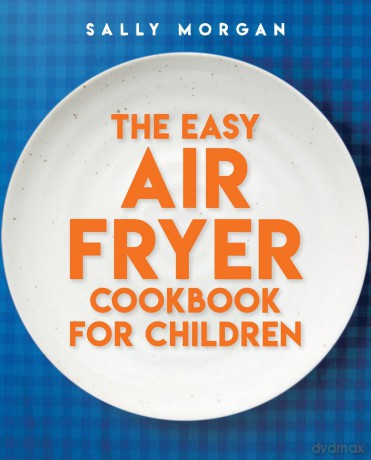 The Easy Air Fryer Cookbook for Children Recipes with the Wow Factor to Cook Together - Sally Morgan [KSIĄŻKA]