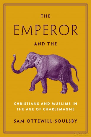 The Emperor and the Elephant: Christians and Muslims in the Age of Charlemagne - Sam Ottewill-Soulsby [KSIĄŻKA]
