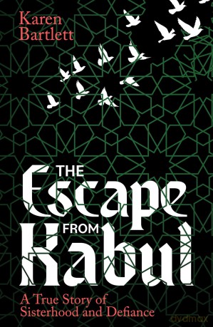 The Escape from Kabul: A True Story of Sisterhood and Defiance - Karen Bartlett [KSIĄŻKA]