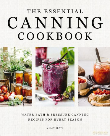 The Essential Canning Cookbook: Water Bath and Pressure Canning Recipes for Every Season - Molly Bravo [KSIĄŻKA]