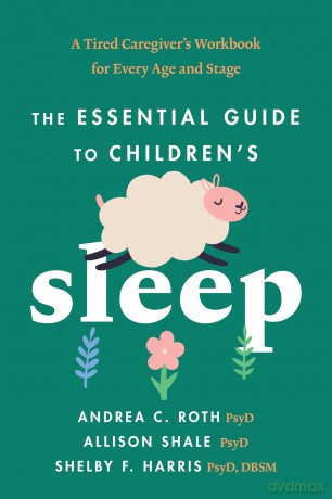 The Essential Guide to Children's Sleep: A Tired Caregiver's Workbook for Every Age and Stage - Andrea C. Roth [KSIĄŻKA]