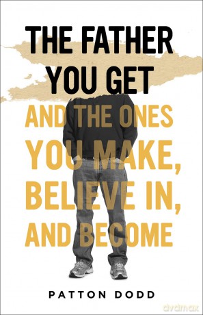The Father You Get: And the Ones You Make, Believe In, and Become - Patton Dodd [KSIĄŻKA]