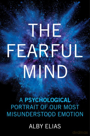 The Fearful Mind: A Psychological Portrait of Our Most Misunderstood Emotion - Alby Elias [KSIĄŻKA]