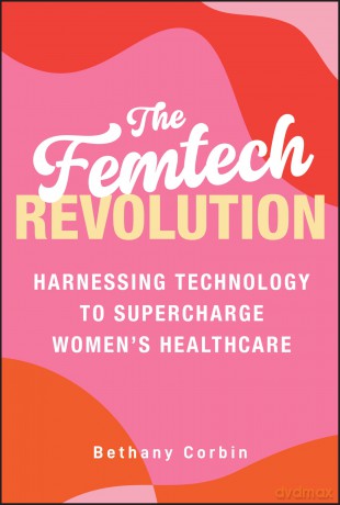 The Femtech Revolution: Harnessing Technology to Supercharge Women's Healthcare - Bethany Corbin [KSIĄŻKA]